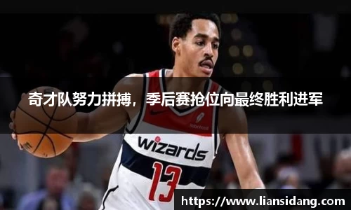 奇才队努力拼搏，季后赛抢位向最终胜利进军