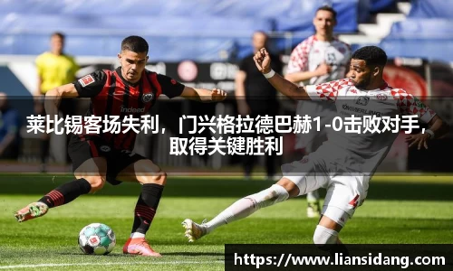 莱比锡客场失利，门兴格拉德巴赫1-0击败对手，取得关键胜利