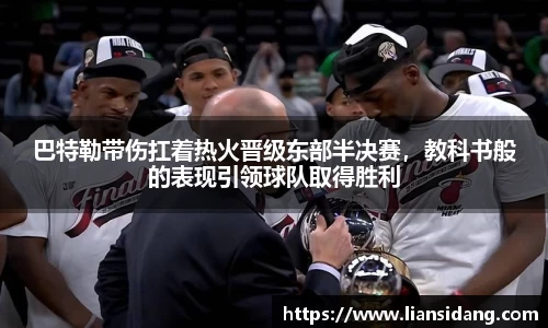 巴特勒带伤扛着热火晋级东部半决赛，教科书般的表现引领球队取得胜利