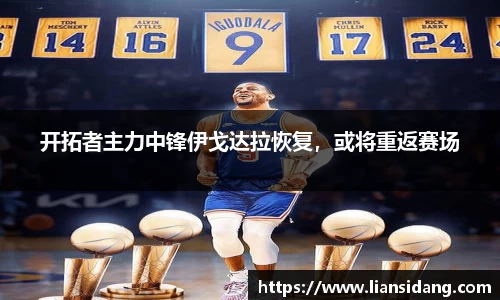 开拓者主力中锋伊戈达拉恢复，或将重返赛场