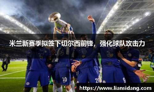 米兰新赛季拟签下切尔西前锋，强化球队攻击力