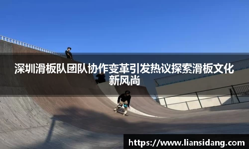 深圳滑板队团队协作变革引发热议探索滑板文化新风尚