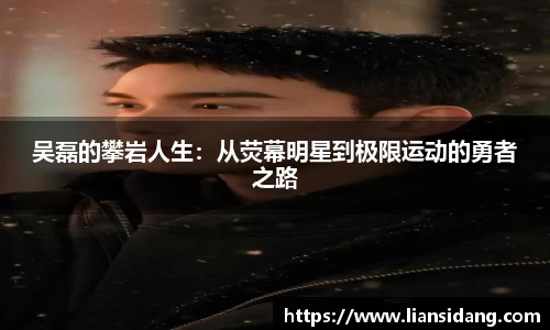 吴磊的攀岩人生：从荧幕明星到极限运动的勇者之路