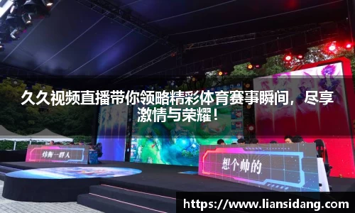久久视频直播带你领略精彩体育赛事瞬间，尽享激情与荣耀！