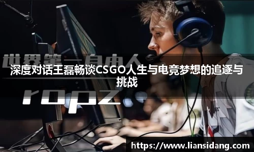 深度对话王磊畅谈CSGO人生与电竞梦想的追逐与挑战