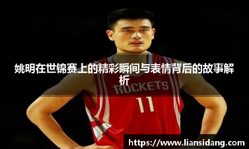 姚明在世锦赛上的精彩瞬间与表情背后的故事解析