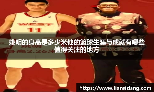 姚明的身高是多少米他的篮球生涯与成就有哪些值得关注的地方