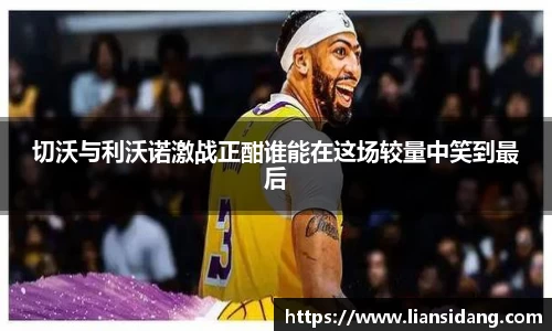 切沃与利沃诺激战正酣谁能在这场较量中笑到最后