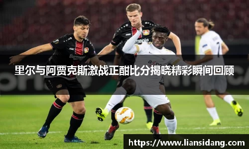 里尔与阿贾克斯激战正酣比分揭晓精彩瞬间回顾