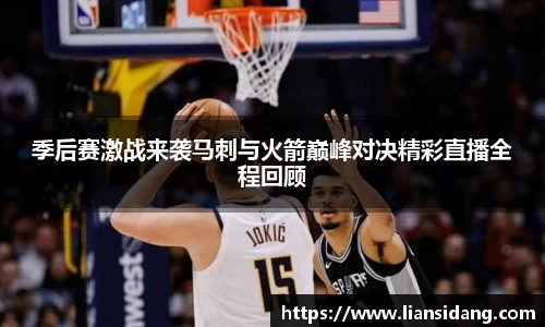 季后赛激战来袭马刺与火箭巅峰对决精彩直播全程回顾