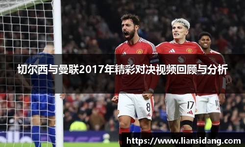 切尔西与曼联2017年精彩对决视频回顾与分析