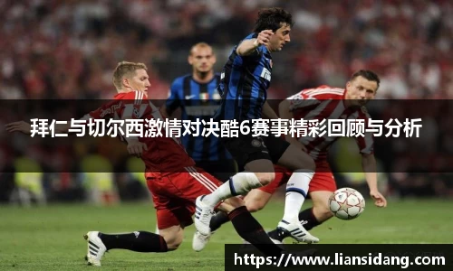 拜仁与切尔西激情对决酷6赛事精彩回顾与分析