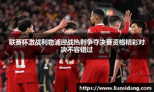 联赛杯激战利物浦迎战热刺争夺决赛资格精彩对决不容错过