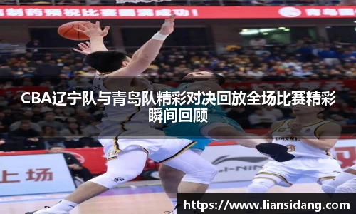 CBA辽宁队与青岛队精彩对决回放全场比赛精彩瞬间回顾