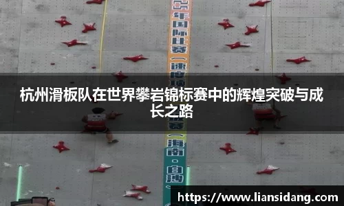 杭州滑板队在世界攀岩锦标赛中的辉煌突破与成长之路