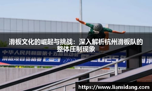 滑板文化的崛起与挑战：深入解析杭州滑板队的整体压制现象