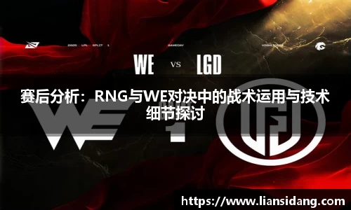 赛后分析：RNG与WE对决中的战术运用与技术细节探讨