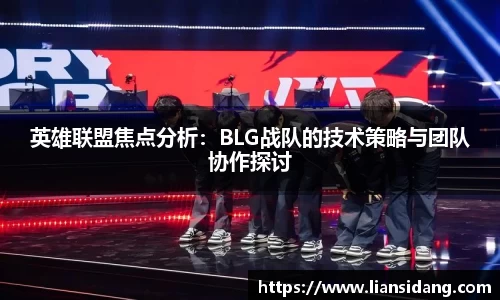 英雄联盟焦点分析：BLG战队的技术策略与团队协作探讨