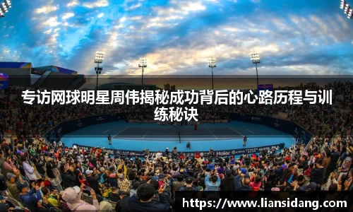 专访网球明星周伟揭秘成功背后的心路历程与训练秘诀